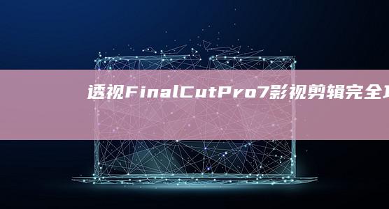 透视：FinalCutPro7影视剪辑完全攻略