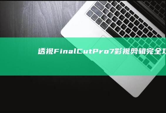 透视：FinalCutPro7影视剪辑完全攻略