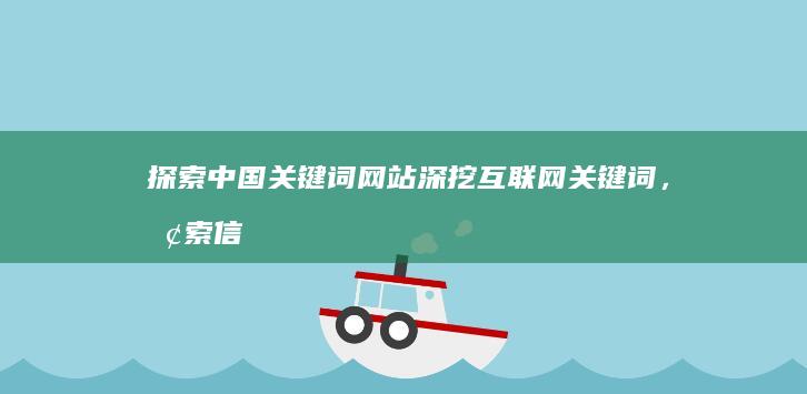 探索中国关键词网站：深挖互联网关键词，探索信息新维度