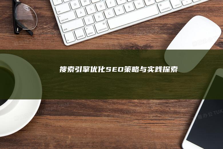 搜索引擎优化（SEO）策略与实践探索