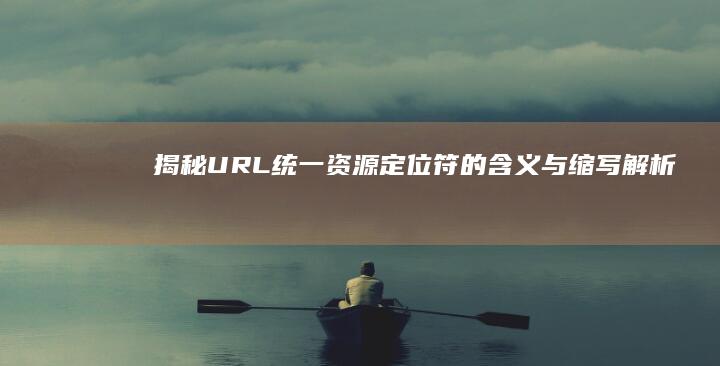 揭秘URL：统一资源定位符的含义与缩写解析