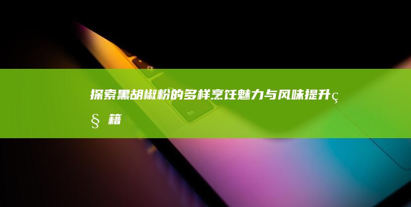 探索黑胡椒粉的多样烹饪魅力与风味提升秘籍