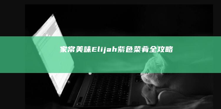 家常美味 Elijah紫色菜肴全攻略